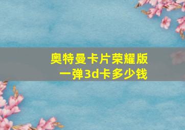 奥特曼卡片荣耀版一弹3d卡多少钱