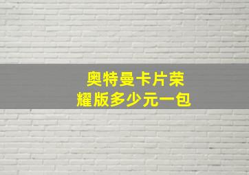 奥特曼卡片荣耀版多少元一包