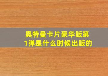 奥特曼卡片豪华版第1弹是什么时候出版的