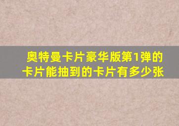 奥特曼卡片豪华版第1弹的卡片能抽到的卡片有多少张