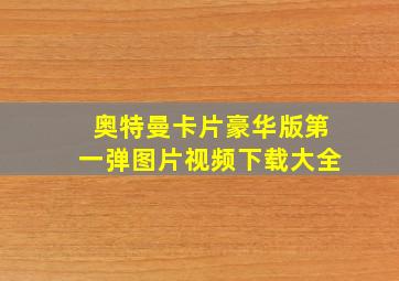 奥特曼卡片豪华版第一弹图片视频下载大全