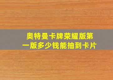 奥特曼卡牌荣耀版第一版多少钱能抽到卡片