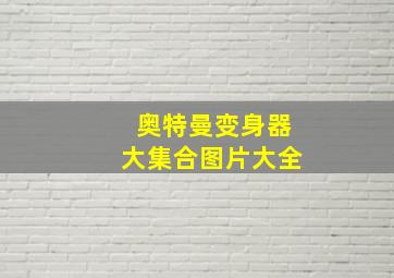 奥特曼变身器大集合图片大全