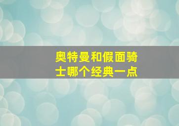 奥特曼和假面骑士哪个经典一点