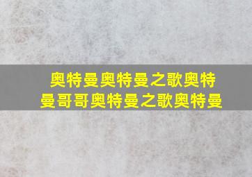 奥特曼奥特曼之歌奥特曼哥哥奥特曼之歌奥特曼