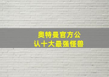 奥特曼官方公认十大最强怪兽