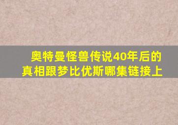 奥特曼怪兽传说40年后的真相跟梦比优斯哪集链接上