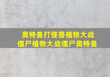 奥特曼打怪兽植物大战僵尸植物大战僵尸奥特曼