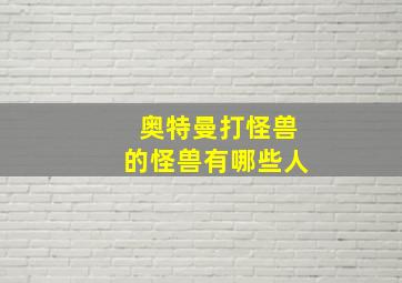 奥特曼打怪兽的怪兽有哪些人