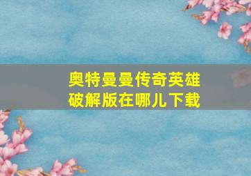 奥特曼曼传奇英雄破解版在哪儿下载