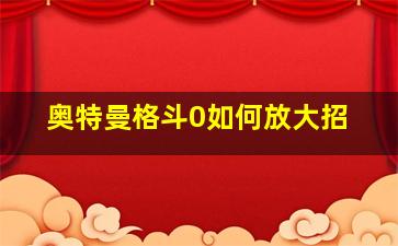 奥特曼格斗0如何放大招