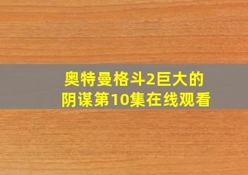 奥特曼格斗2巨大的阴谋第10集在线观看