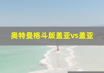 奥特曼格斗版盖亚vs盖亚