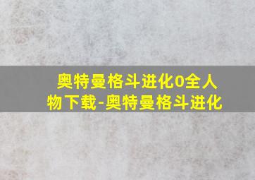 奥特曼格斗进化0全人物下载-奥特曼格斗进化