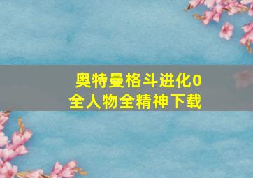 奥特曼格斗进化0全人物全精神下载