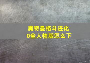 奥特曼格斗进化0全人物版怎么下