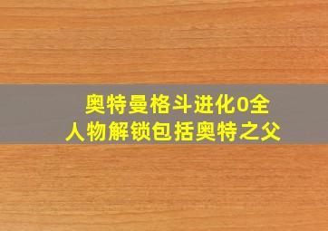 奥特曼格斗进化0全人物解锁包括奥特之父