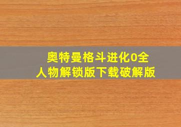 奥特曼格斗进化0全人物解锁版下载破解版