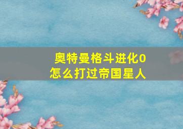 奥特曼格斗进化0怎么打过帝国星人