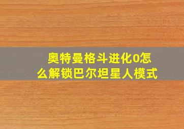 奥特曼格斗进化0怎么解锁巴尔坦星人模式