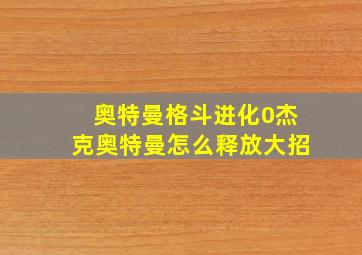 奥特曼格斗进化0杰克奥特曼怎么释放大招