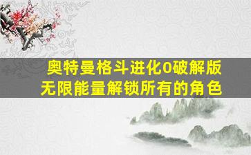 奥特曼格斗进化0破解版无限能量解锁所有的角色