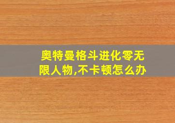 奥特曼格斗进化零无限人物,不卡顿怎么办