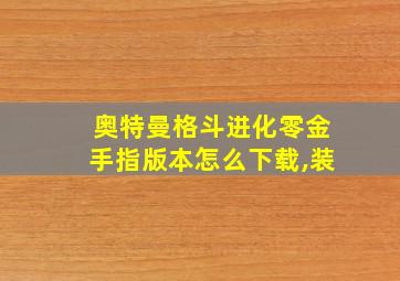 奥特曼格斗进化零金手指版本怎么下载,装