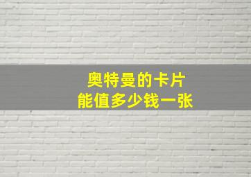 奥特曼的卡片能值多少钱一张