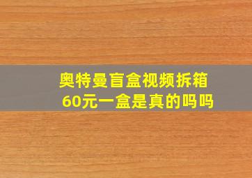 奥特曼盲盒视频拆箱60元一盒是真的吗吗