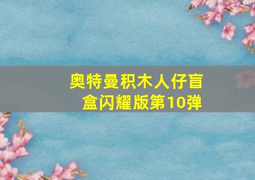 奥特曼积木人仔盲盒闪耀版第10弹