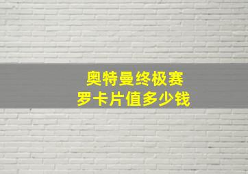 奥特曼终极赛罗卡片值多少钱