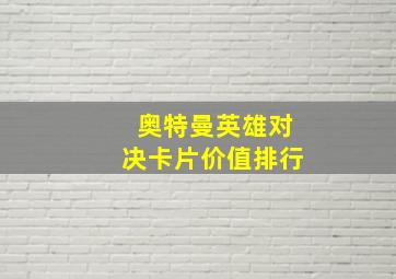 奥特曼英雄对决卡片价值排行