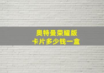 奥特曼荣耀版卡片多少钱一盒