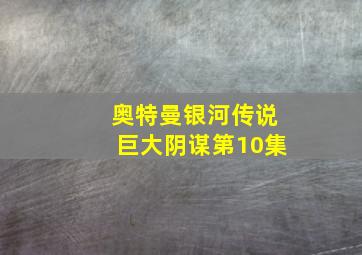 奥特曼银河传说巨大阴谋第10集