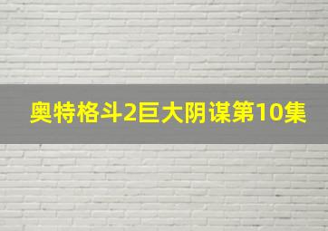 奥特格斗2巨大阴谋第10集