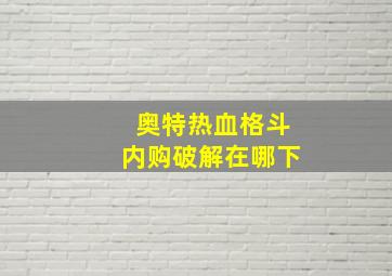 奥特热血格斗内购破解在哪下