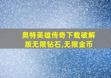 奥特英雄传奇下载破解版无限钻石,无限金币