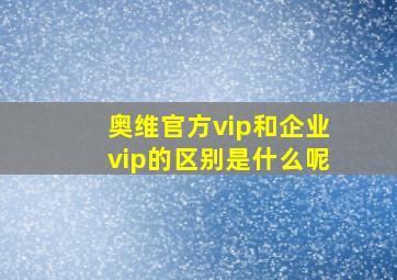 奥维官方vip和企业vip的区别是什么呢