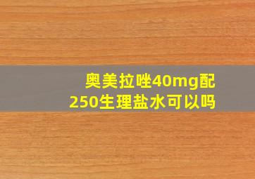 奥美拉唑40mg配250生理盐水可以吗