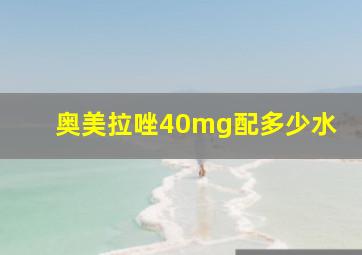 奥美拉唑40mg配多少水