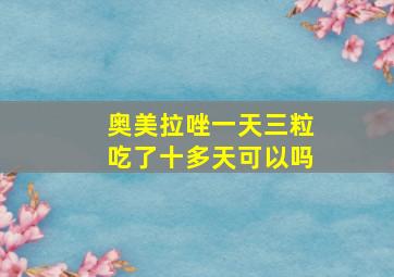 奥美拉唑一天三粒吃了十多天可以吗