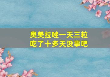 奥美拉唑一天三粒吃了十多天没事吧