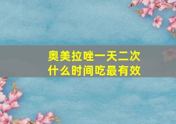 奥美拉唑一天二次什么时间吃最有效