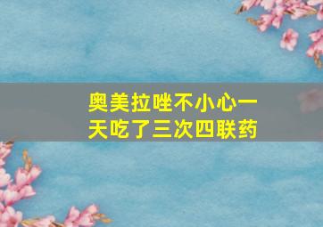 奥美拉唑不小心一天吃了三次四联药