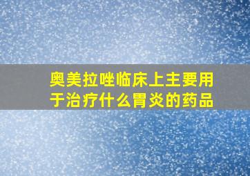 奥美拉唑临床上主要用于治疗什么胃炎的药品