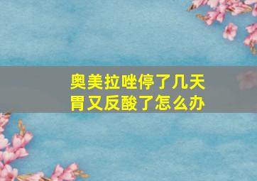 奥美拉唑停了几天胃又反酸了怎么办