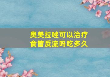 奥美拉唑可以治疗食管反流吗吃多久