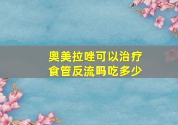 奥美拉唑可以治疗食管反流吗吃多少