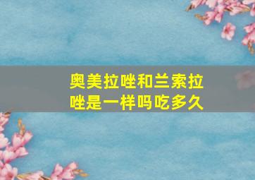 奥美拉唑和兰索拉唑是一样吗吃多久